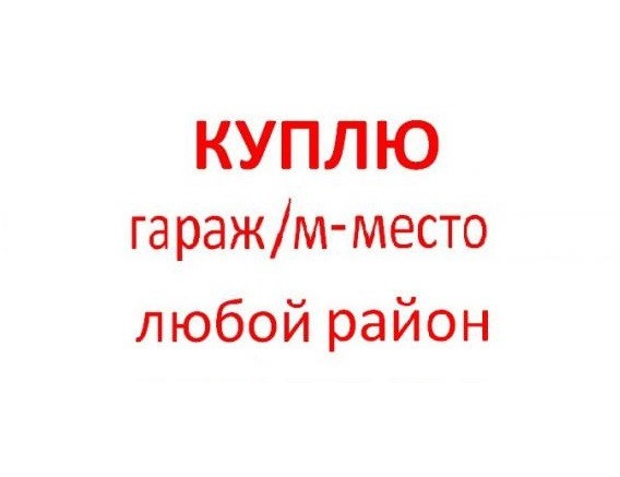 Срочно КУПЛЮ гараж или машиноместо в любом районе Москвы