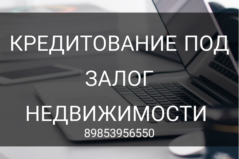 Выгодное кредитование под залог недвижимости без справок о доходах