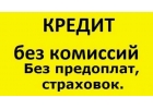Помощь в получении кредита без предоплат, комиссий