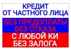 Денежный кредит от частного лица без проверки с гарантией.